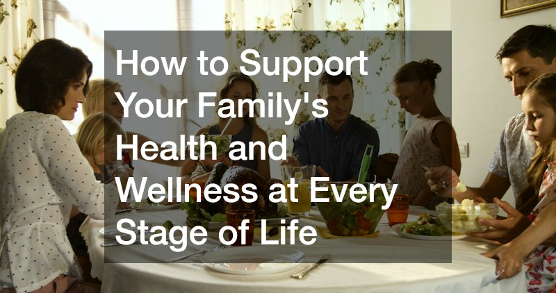 How to Support Your Familys Health and Wellness at Every Stage of Life